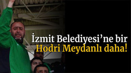 İzmit Belediyesi’ne bir Hodri Meydanlı daha!